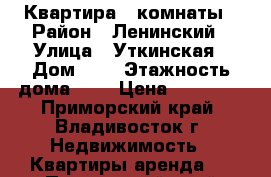 Квартира 3 комнаты › Район ­ Ленинский › Улица ­ Уткинская › Дом ­ 3 › Этажность дома ­ 3 › Цена ­ 23 000 - Приморский край, Владивосток г. Недвижимость » Квартиры аренда   . Приморский край,Владивосток г.